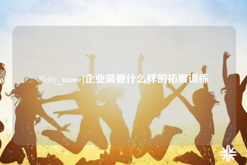 崇左企业需要什么样的拓展训练