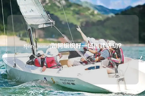 崇左如何组织好一场团建活动？