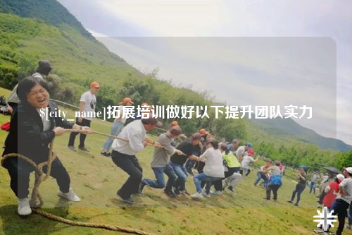 崇左拓展培训做好以下提升团队实力