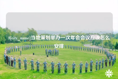 崇左当地策划举办一次年会会议应该怎么安排